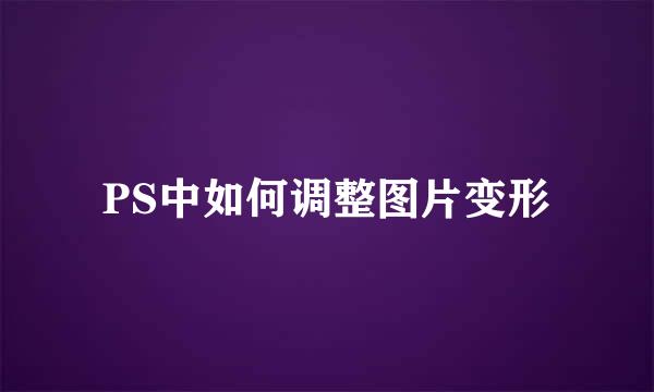 PS中如何调整图片变形