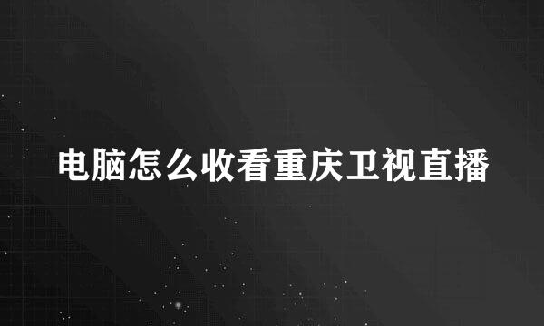 电脑怎么收看重庆卫视直播