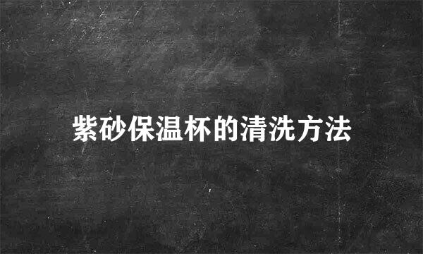 紫砂保温杯的清洗方法