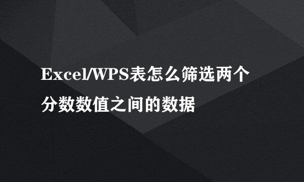 Excel/WPS表怎么筛选两个分数数值之间的数据