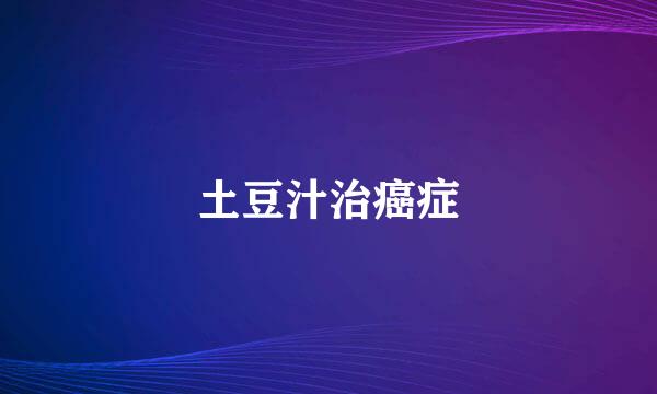 土豆汁治癌症