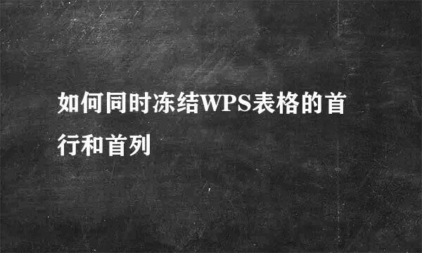 如何同时冻结WPS表格的首行和首列