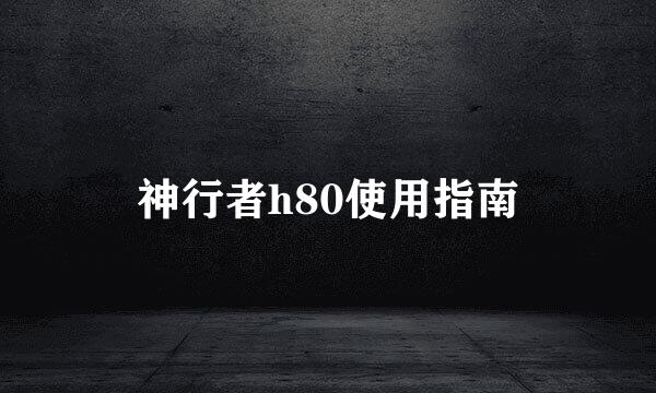 神行者h80使用指南