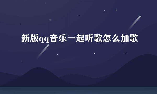 新版qq音乐一起听歌怎么加歌