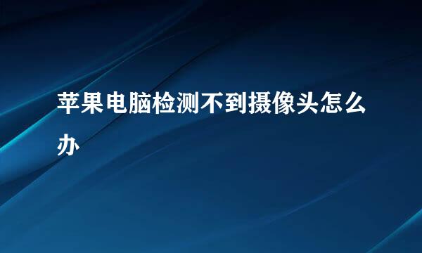 苹果电脑检测不到摄像头怎么办