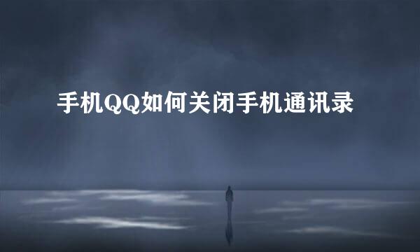 手机QQ如何关闭手机通讯录