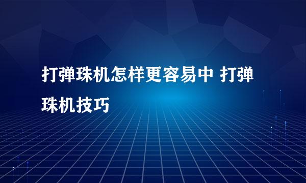 打弹珠机怎样更容易中 打弹珠机技巧