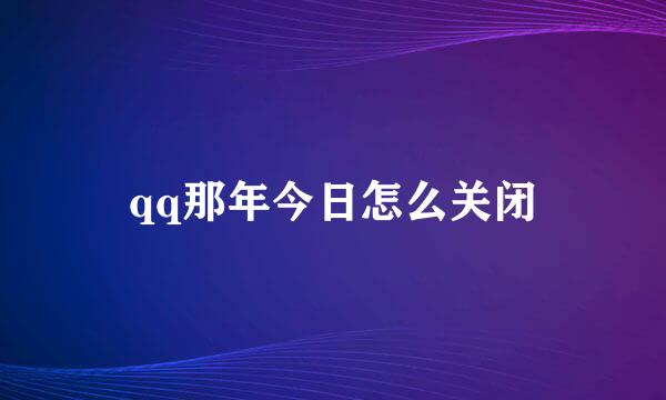 qq那年今日怎么关闭