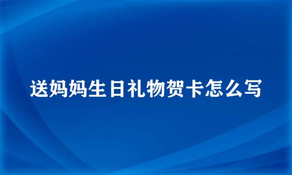 送妈妈生日礼物贺卡怎么写