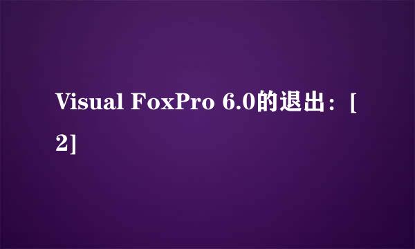 Visual FoxPro 6.0的退出：[2]