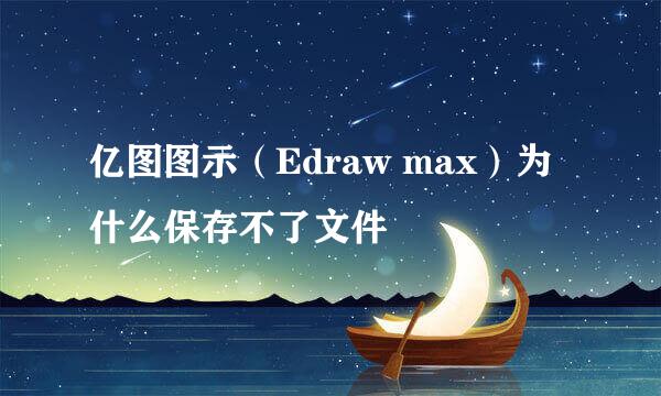 亿图图示（Edraw max）为什么保存不了文件