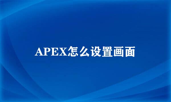 APEX怎么设置画面