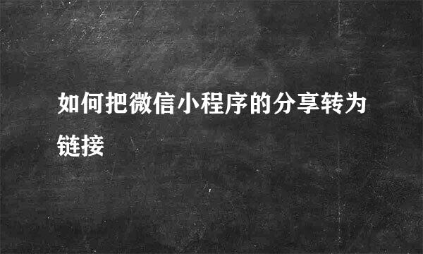 如何把微信小程序的分享转为链接