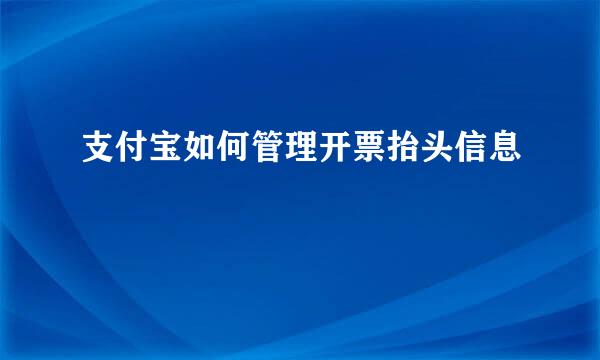 支付宝如何管理开票抬头信息
