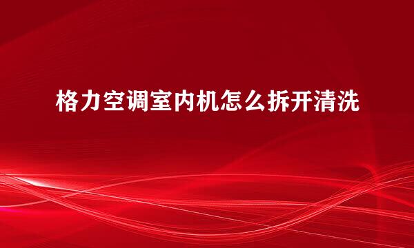 格力空调室内机怎么拆开清洗