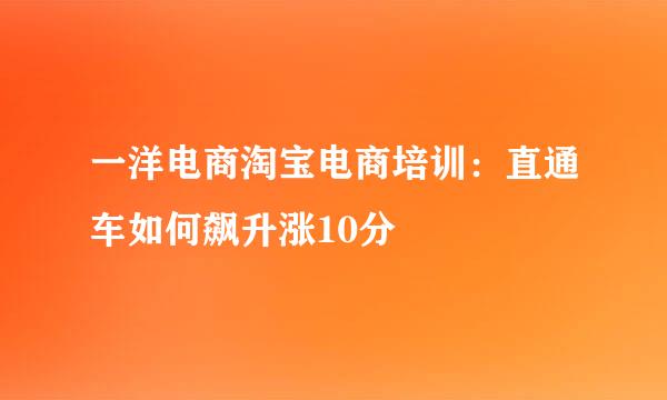 一洋电商淘宝电商培训：直通车如何飙升涨10分