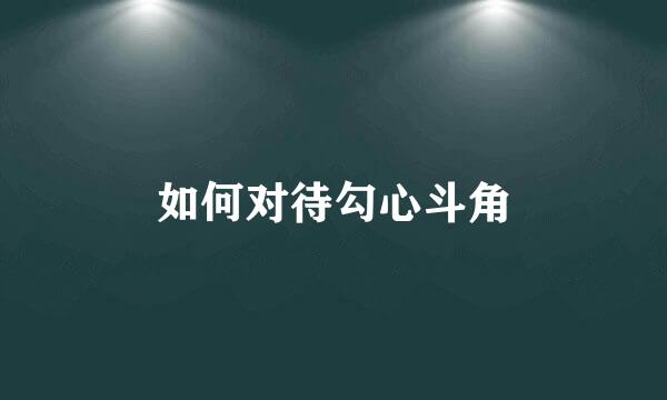 如何对待勾心斗角