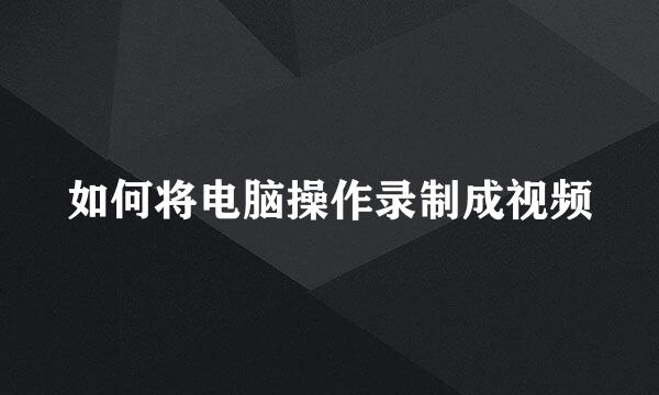 如何将电脑操作录制成视频