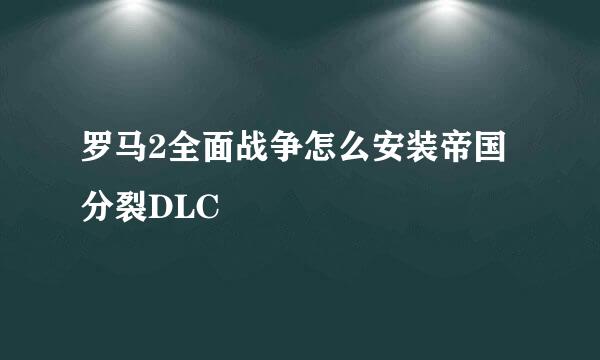 罗马2全面战争怎么安装帝国分裂DLC