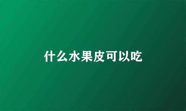 什么水果皮可以吃