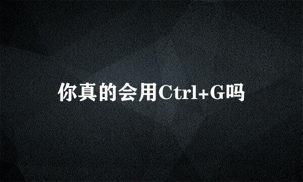 你真的会用Ctrl+G吗
