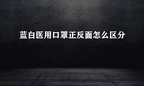 蓝白医用口罩正反面怎么区分