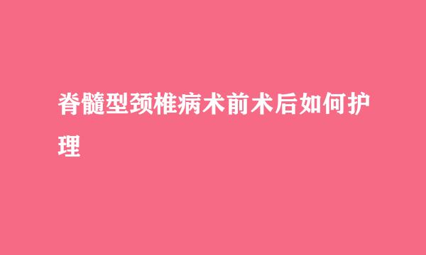 脊髓型颈椎病术前术后如何护理
