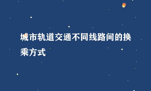 城市轨道交通不同线路间的换乘方式