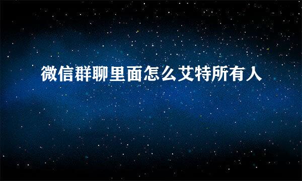 微信群聊里面怎么艾特所有人