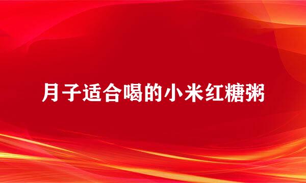 月子适合喝的小米红糖粥