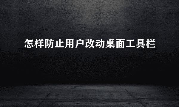 怎样防止用户改动桌面工具栏