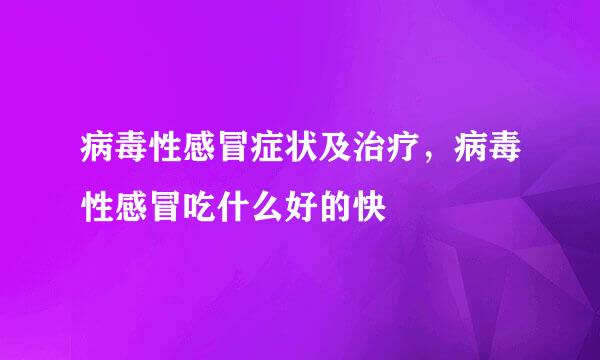 病毒性感冒症状及治疗，病毒性感冒吃什么好的快