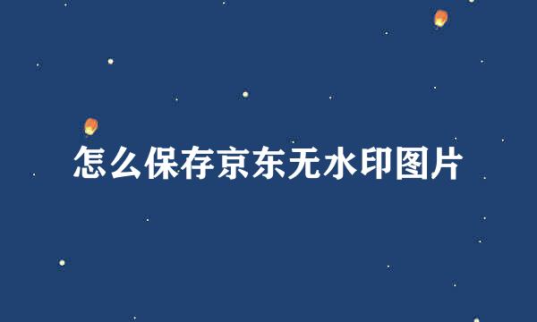 怎么保存京东无水印图片