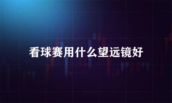 看球赛用什么望远镜好