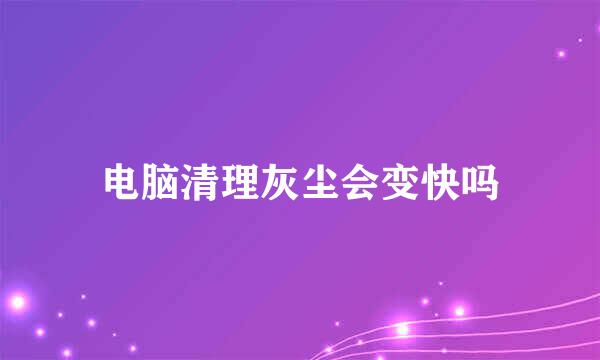 电脑清理灰尘会变快吗