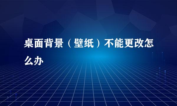 桌面背景（壁纸）不能更改怎么办