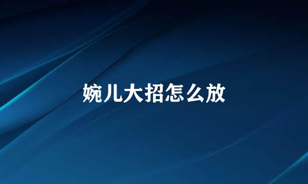 婉儿大招怎么放
