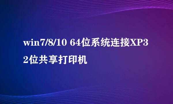win7/8/10 64位系统连接XP32位共享打印机
