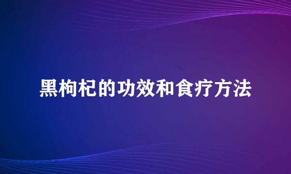 黑枸杞的功效和食疗方法