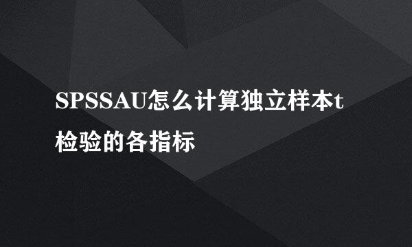 SPSSAU怎么计算独立样本t检验的各指标