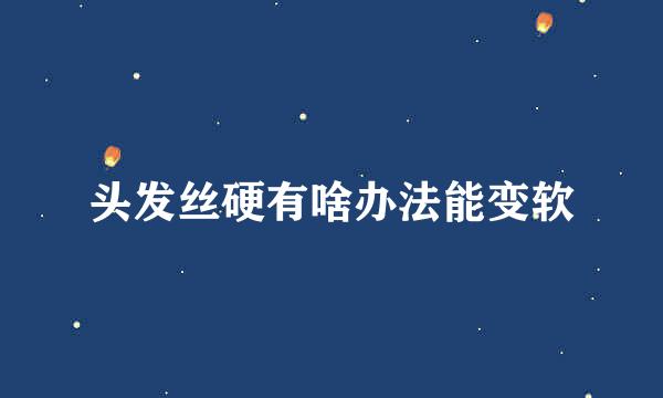头发丝硬有啥办法能变软