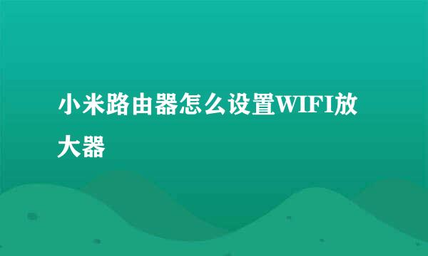 小米路由器怎么设置WIFI放大器