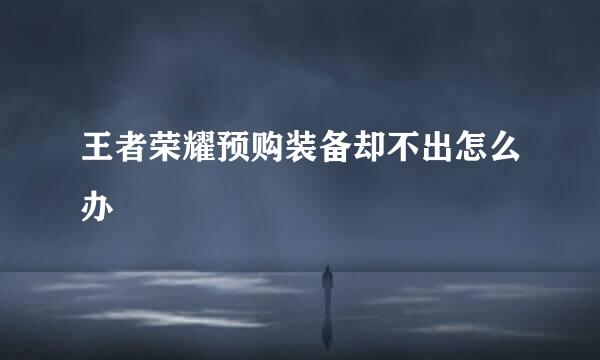 王者荣耀预购装备却不出怎么办