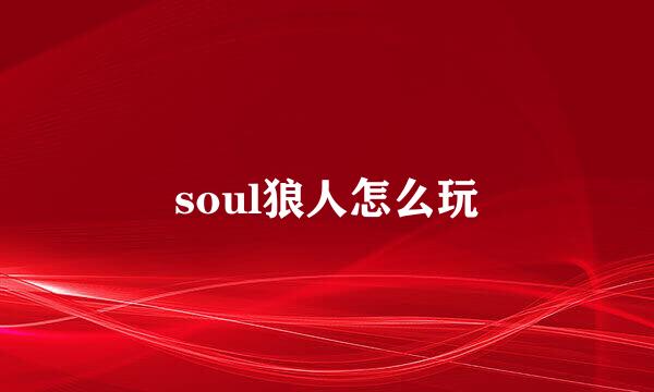 soul狼人怎么玩
