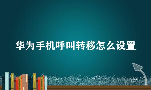 华为手机呼叫转移怎么设置