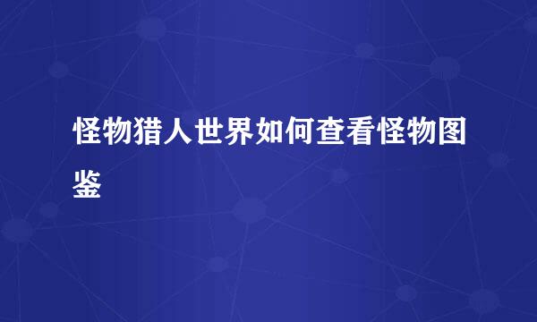 怪物猎人世界如何查看怪物图鉴