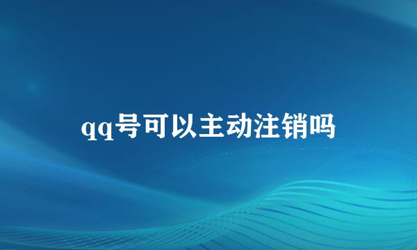 qq号可以主动注销吗