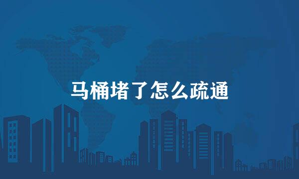 马桶堵了怎么疏通