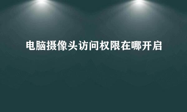 电脑摄像头访问权限在哪开启