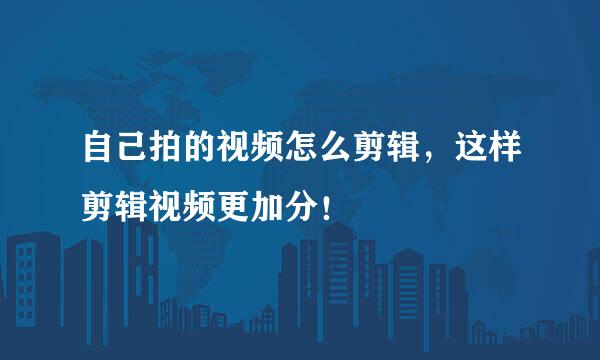 自己拍的视频怎么剪辑，这样剪辑视频更加分！